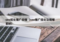 seo優(yōu)化推廣價格（seo推廣優(yōu)化公司哪家好）