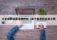 小企業(yè)網(wǎng)站建設哪種好（做個簡單的企業(yè)小網(wǎng)站）