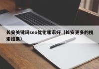 長安關鍵詞seo優(yōu)化哪家好（長安更多的搜索結果）