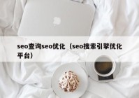 seo查詢seo優(yōu)化（seo搜索引擎優(yōu)化平臺）