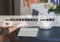 seo優(yōu)化內容包括哪些優(yōu)化（seo主要優(yōu)化）