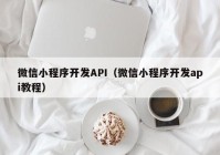 微信小程序開(kāi)發(fā)API（微信小程序開(kāi)發(fā)api教程）