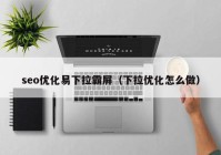 seo優(yōu)化易下拉霸屏（下拉優(yōu)化怎么做）