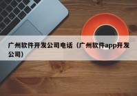 廣州軟件開發(fā)公司電話（廣州軟件app開發(fā)公司）