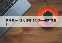 長(zhǎng)沙做seo優(yōu)化價(jià)格（長(zhǎng)沙seo推廣優(yōu)化）