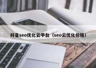 抖音seo優(yōu)化云平臺(tái)（seo云優(yōu)化價(jià)格）