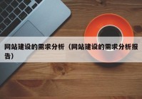 網(wǎng)站建設(shè)的需求分析（網(wǎng)站建設(shè)的需求分析報(bào)告）