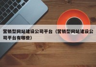 營銷型網(wǎng)站建設(shè)公司平臺（營銷型網(wǎng)站建設(shè)公司平臺有哪些）