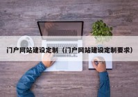 門戶網(wǎng)站建設(shè)定制（門戶網(wǎng)站建設(shè)定制要求）