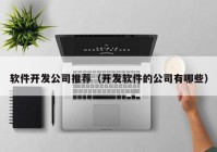 軟件開發(fā)公司推薦（開發(fā)軟件的公司有哪些）