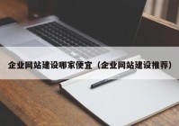 企業(yè)網(wǎng)站建設哪家便宜（企業(yè)網(wǎng)站建設推薦）