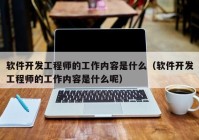 軟件開發(fā)工程師的工作內(nèi)容是什么（軟件開發(fā)工程師的工作內(nèi)容是什么呢）