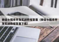 微信小程序開發(fā)實戰(zhàn)教程答案（微信小程序開發(fā)實戰(zhàn)教程答案下載）