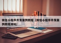 微信小程序開發(fā)案例教程（微信小程序開發(fā)案例教程源碼）