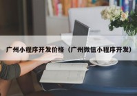 廣州小程序開發(fā)價(jià)格（廣州微信小程序開發(fā)）