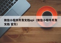 微信小程序開發(fā)文檔api（微信小程序開發(fā)文檔 官方）