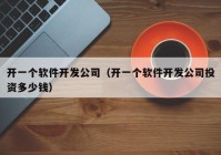 開一個(gè)軟件開發(fā)公司（開一個(gè)軟件開發(fā)公司投資多少錢）