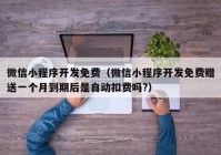 微信小程序開發(fā)免費（微信小程序開發(fā)免費贈送一個月到期后是自動扣費嗎?）