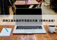 濱州工業(yè)小程序開發(fā)報(bào)價(jià)方案（濱州小企業(yè)）