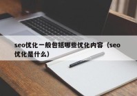 seo優(yōu)化一般包括哪些優(yōu)化內(nèi)容（seo 優(yōu)化是什么）