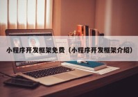 小程序開發(fā)框架免費（小程序開發(fā)框架介紹）