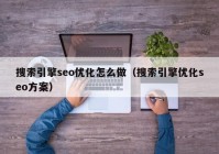 搜索引擎seo優(yōu)化怎么做（搜索引擎優(yōu)化seo方案）