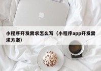 小程序開發(fā)需求怎么寫（小程序app開發(fā)需求方案）