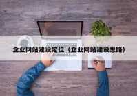 企業(yè)網(wǎng)站建設(shè)定位（企業(yè)網(wǎng)站建設(shè)思路）