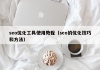 seo優(yōu)化工具使用教程（seo的優(yōu)化技巧和方法）