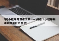 QQ小程序開發(fā)者工具mac閃退（小程序啟動失敗是什么意思）