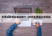 免費企業(yè)網(wǎng)站建設(shè)哪個（如何免費建企業(yè)網(wǎng)站）