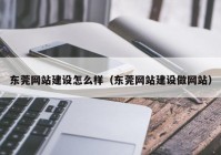 東莞網(wǎng)站建設怎么樣（東莞網(wǎng)站建設做網(wǎng)站）