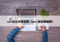 seo優(yōu)化外推招聘（seo 優(yōu)化師招聘）