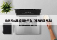 珠海網(wǎng)站建設(shè)設(shè)計平臺（珠海網(wǎng)站開發(fā)）