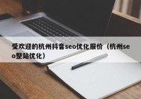 受歡迎的杭州抖音seo優(yōu)化報(bào)價(jià)（杭州seo整站優(yōu)化）