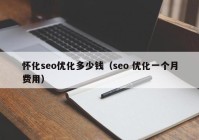 懷化seo優(yōu)化多少錢（seo 優(yōu)化一個(gè)月費(fèi)用）