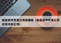 南昌軟件開發(fā)公司有哪些（南昌軟件開發(fā)公司比較大的公司）