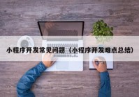 小程序開發(fā)常見問題（小程序開發(fā)難點總結(jié)）