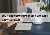 嵌入式軟件開發(fā)工程師工資（嵌入式軟件開發(fā)工程師工資怎么樣）