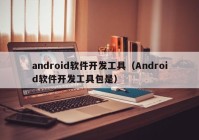 android軟件開發(fā)工具（Android軟件開發(fā)工具包是）