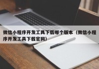 微信小程序開發(fā)工具下載哪個(gè)版本（微信小程序開發(fā)工具下載官網(wǎng)）