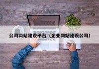 公司網(wǎng)站建設(shè)平臺（企業(yè)網(wǎng)站建設(shè)公司）