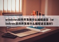 windows軟件開(kāi)發(fā)用什么編程語(yǔ)言（windows軟件開(kāi)發(fā)用什么編程語(yǔ)言最好）