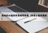 簡(jiǎn)單的小程序開發(fā)如何收費(fèi)（開發(fā)小程序費(fèi)用）