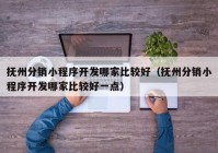 撫州分銷小程序開發(fā)哪家比較好（撫州分銷小程序開發(fā)哪家比較好一點(diǎn)）