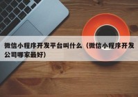 微信小程序開發(fā)平臺叫什么（微信小程序開發(fā)公司哪家最好）