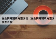 企業(yè)網(wǎng)站建設(shè)方案文檔（企業(yè)網(wǎng)站建設(shè)方案文檔怎么寫(xiě)）