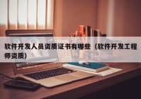 軟件開發(fā)人員資質證書有哪些（軟件開發(fā)工程師資質）