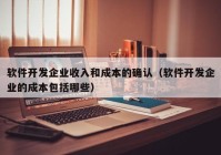 軟件開發(fā)企業(yè)收入和成本的確認(rèn)（軟件開發(fā)企業(yè)的成本包括哪些）