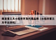 鷹潭第三方小程序開發(fā)代理品牌（小程序第三方平臺源碼）